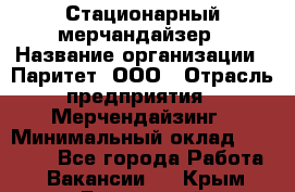 Стационарный мерчандайзер › Название организации ­ Паритет, ООО › Отрасль предприятия ­ Мерчендайзинг › Минимальный оклад ­ 26 000 - Все города Работа » Вакансии   . Крым,Бахчисарай